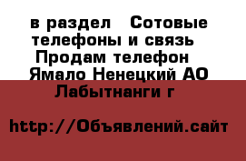  в раздел : Сотовые телефоны и связь » Продам телефон . Ямало-Ненецкий АО,Лабытнанги г.